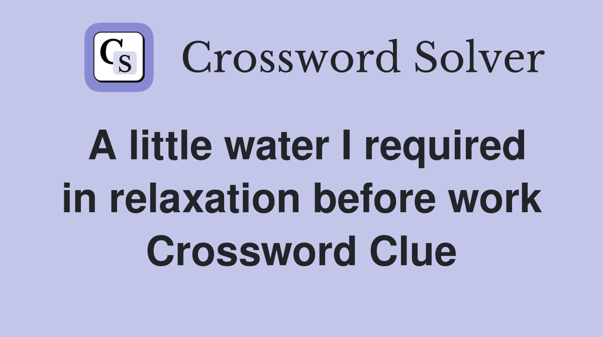 A little water I required in relaxation before work Crossword Clue