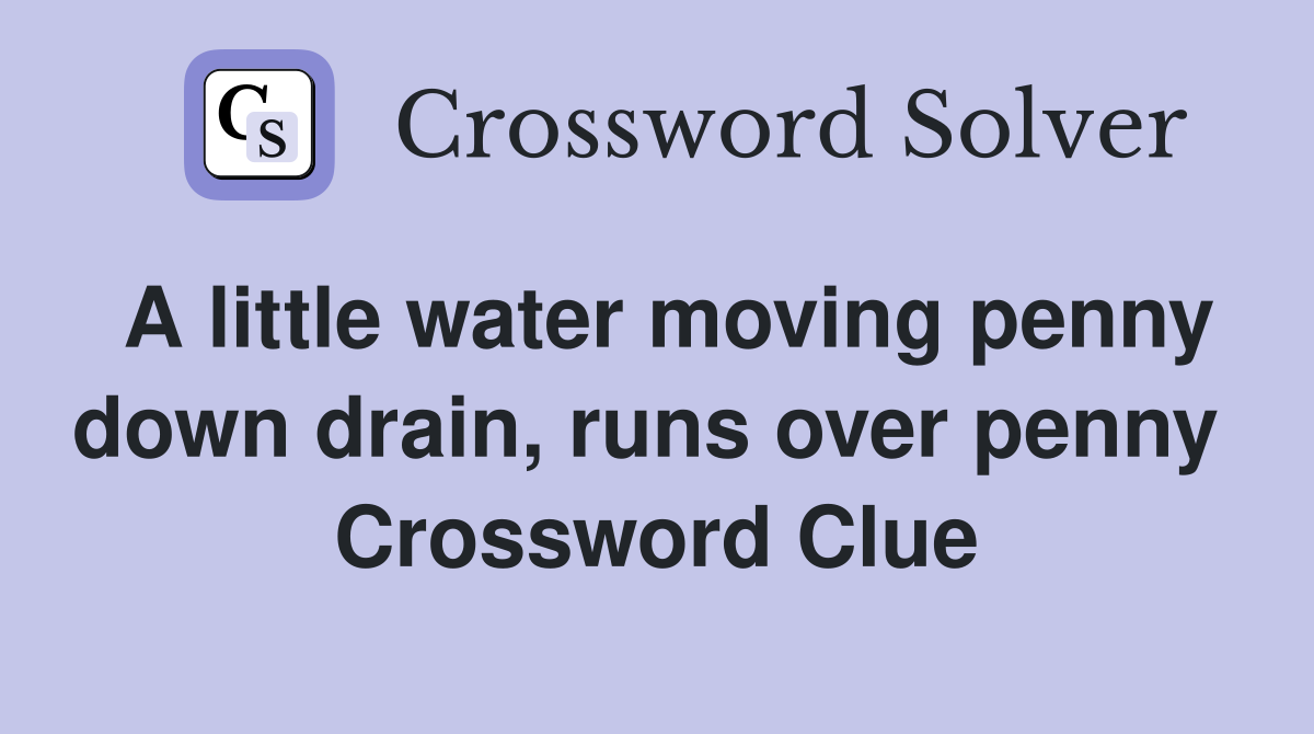 A little water moving penny down drain, runs over penny  Crossword Clue