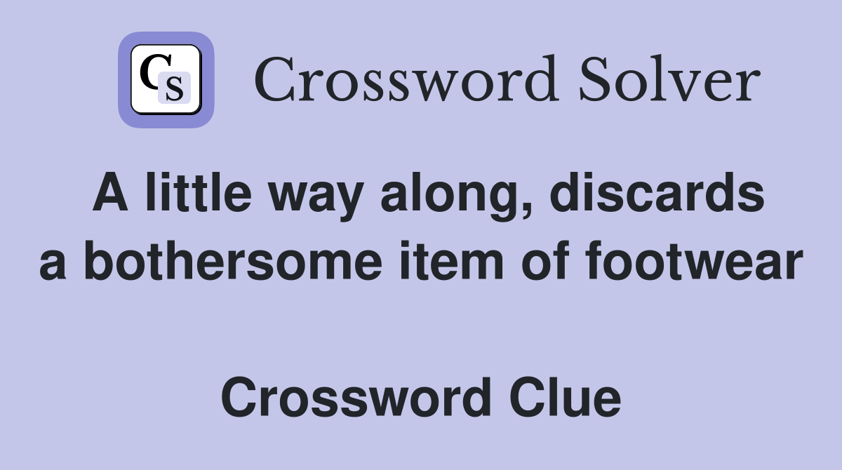A little way along, discards a bothersome item of footwear  Crossword Clue