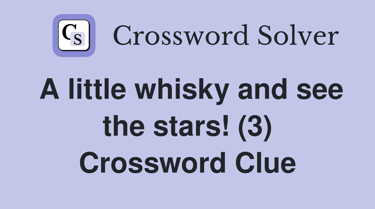 A little whisky and see the stars! (3) Crossword Clue