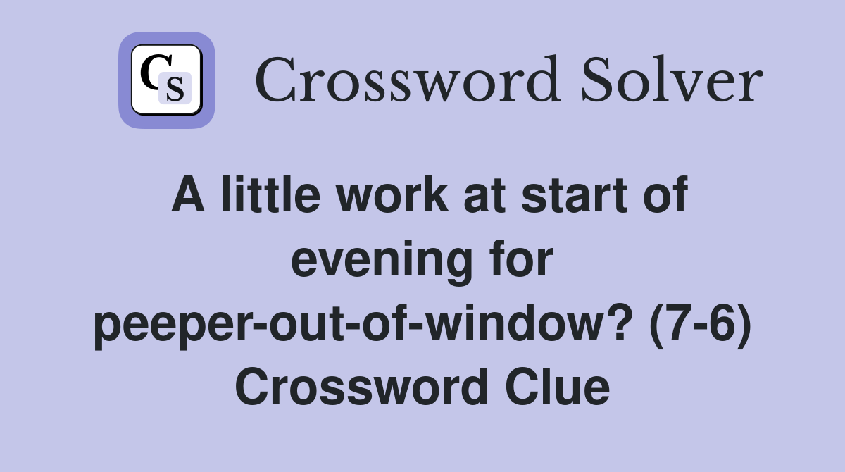 A little work at start of evening for peeper-out-of-window? (7-6) Crossword Clue