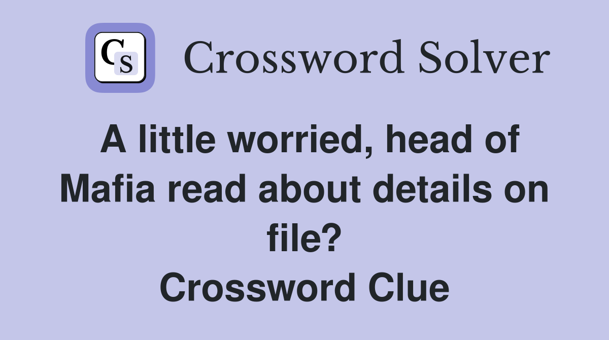 A little worried, head of Mafia read about details on file? Crossword Clue