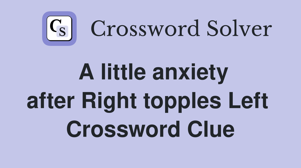A little anxiety after Right topples Left  Crossword Clue