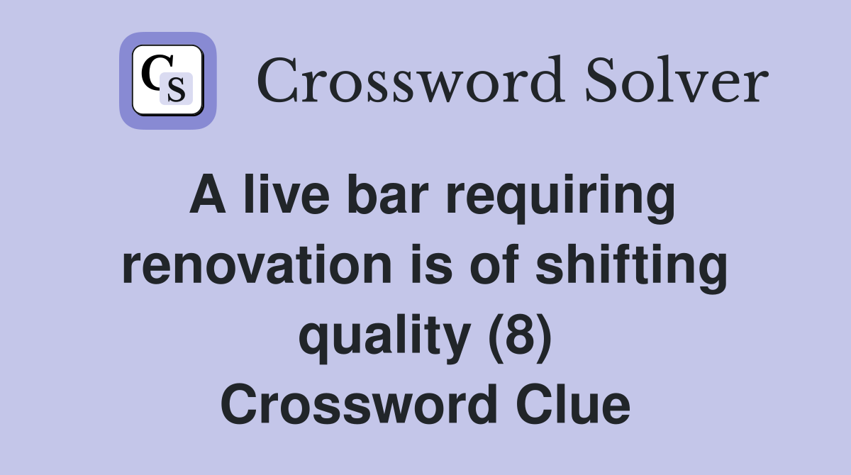 A live bar requiring renovation is of shifting quality (8) Crossword Clue