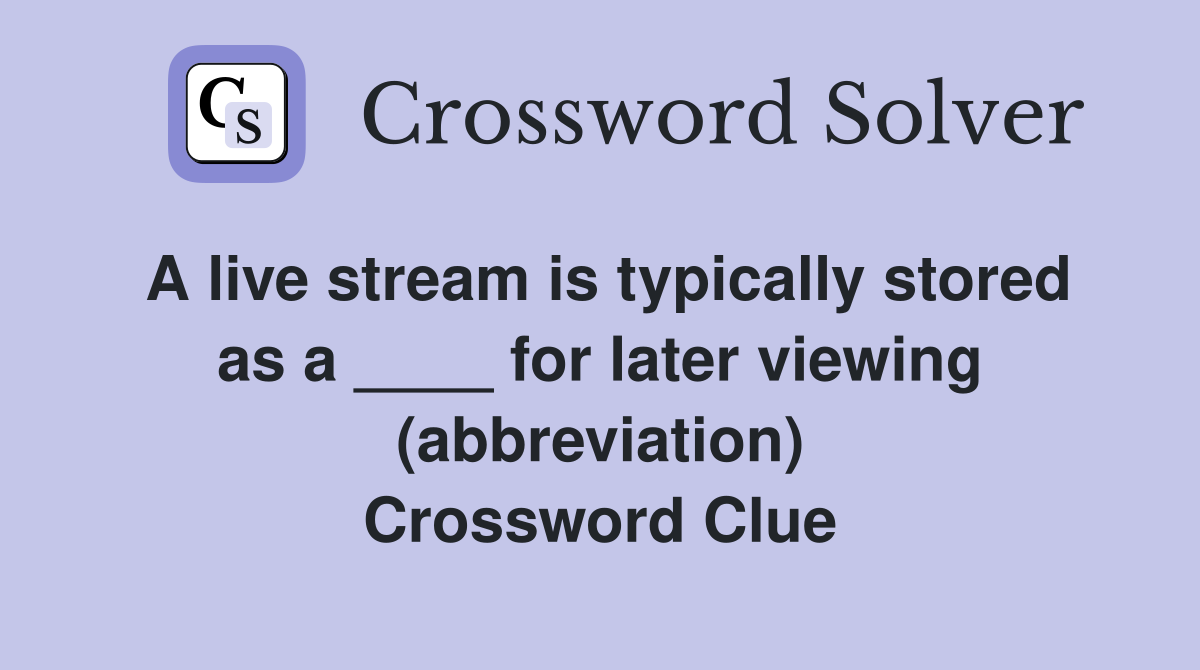 A live stream is typically stored as a ____ for later viewing (abbreviation) Crossword Clue