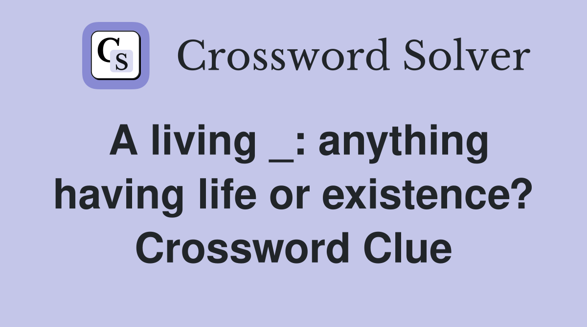 A living _: anything having life or existence? Crossword Clue