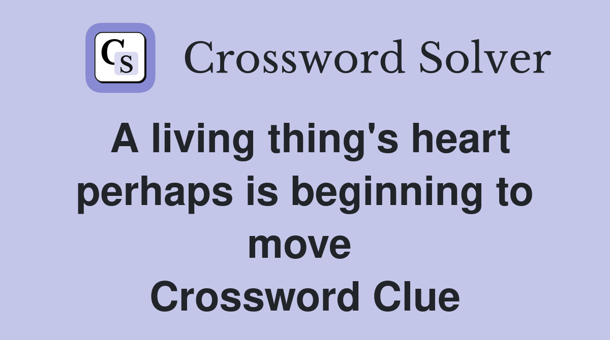 A living thing's heart perhaps is beginning to move  Crossword Clue