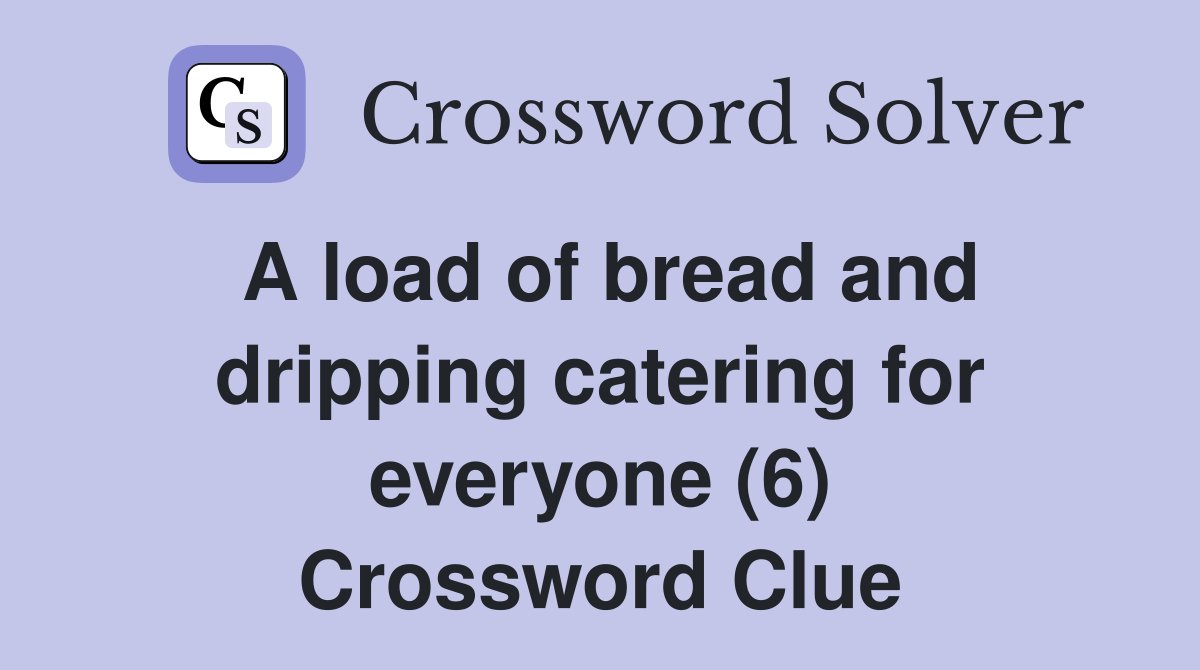A load of bread and dripping catering for everyone (6) Crossword Clue