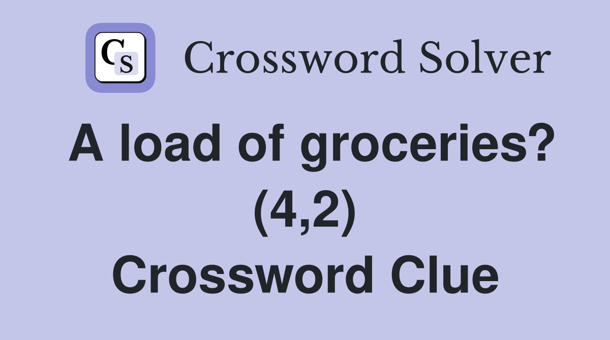 A load of groceries? (4,2) Crossword Clue