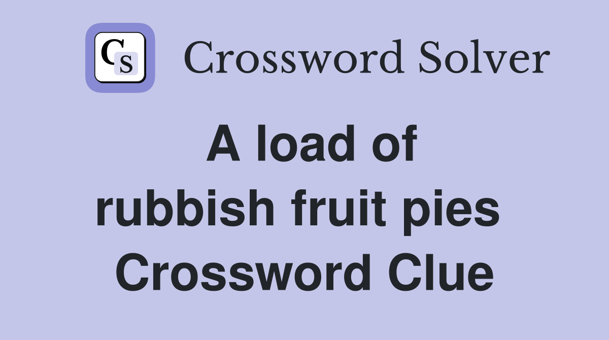 A load of rubbish fruit pies  Crossword Clue
