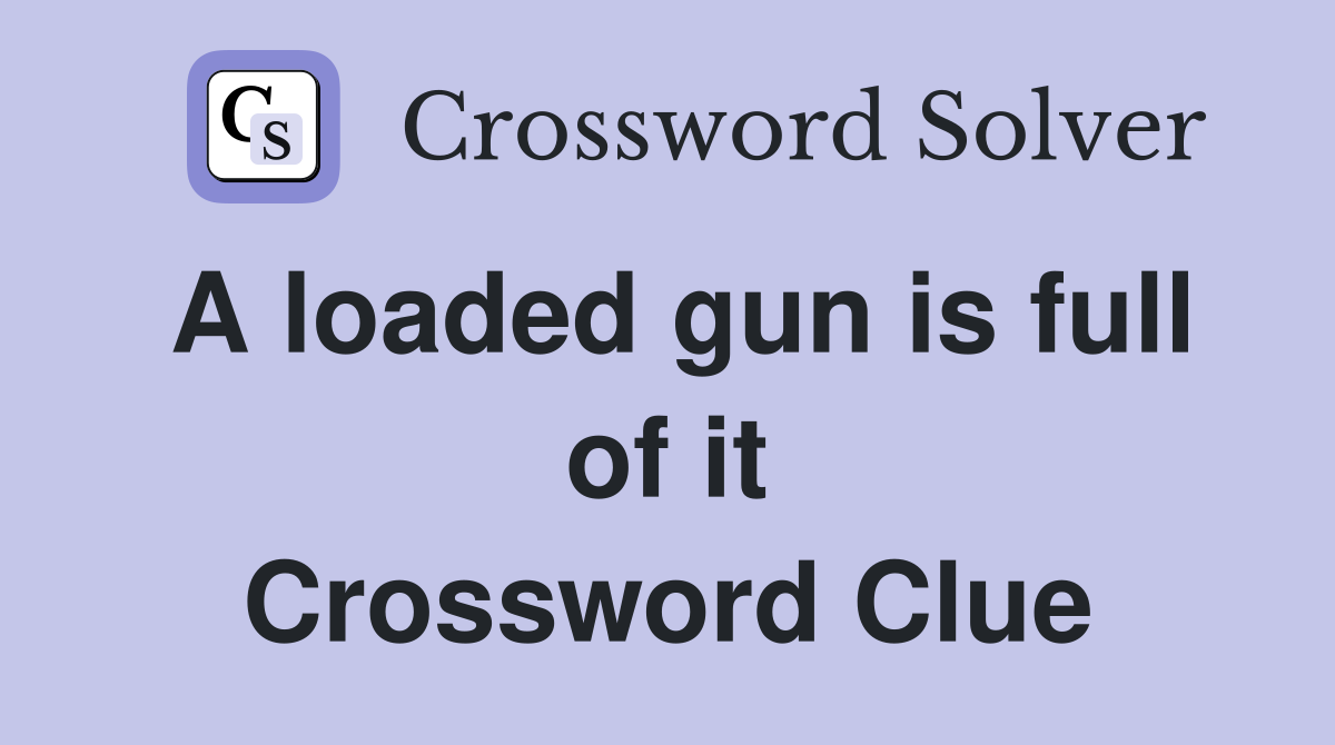 A loaded gun is full of it Crossword Clue