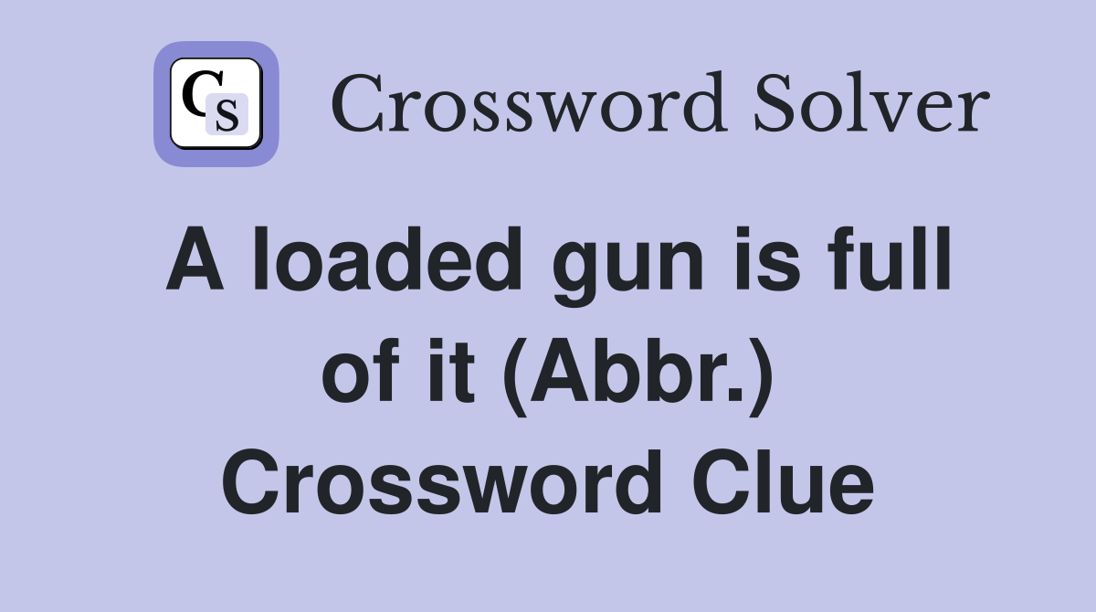 A loaded gun is full of it (Abbr.) Crossword Clue