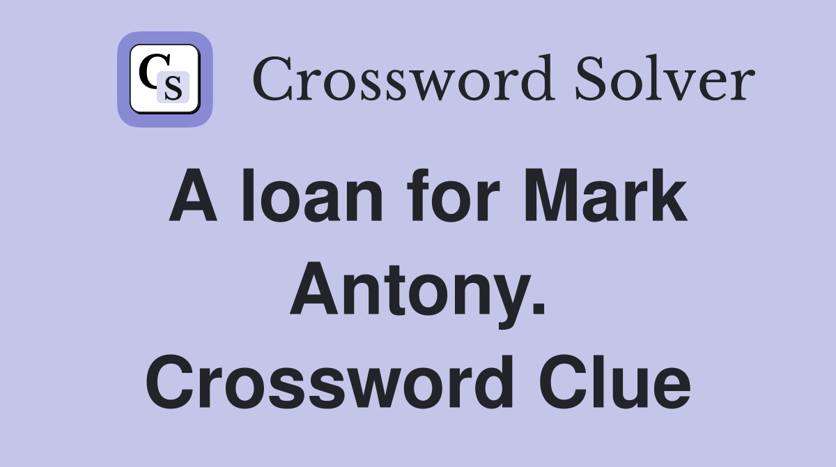 A loan for Mark Antony. Crossword Clue