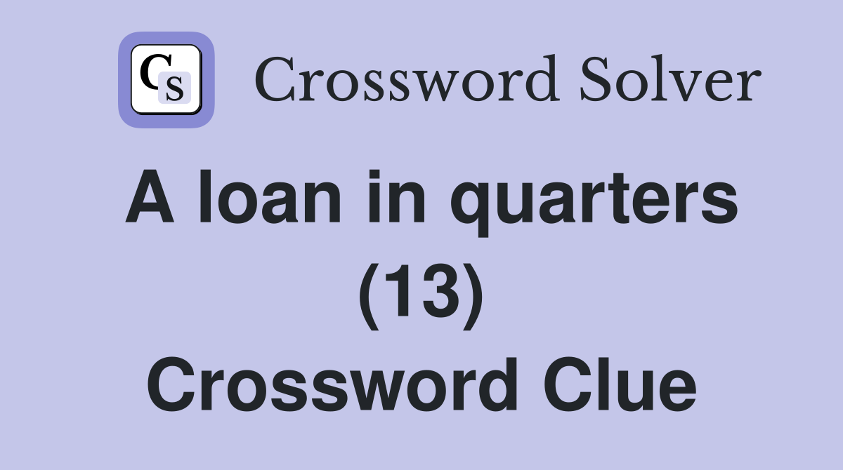 A loan in quarters (13) Crossword Clue