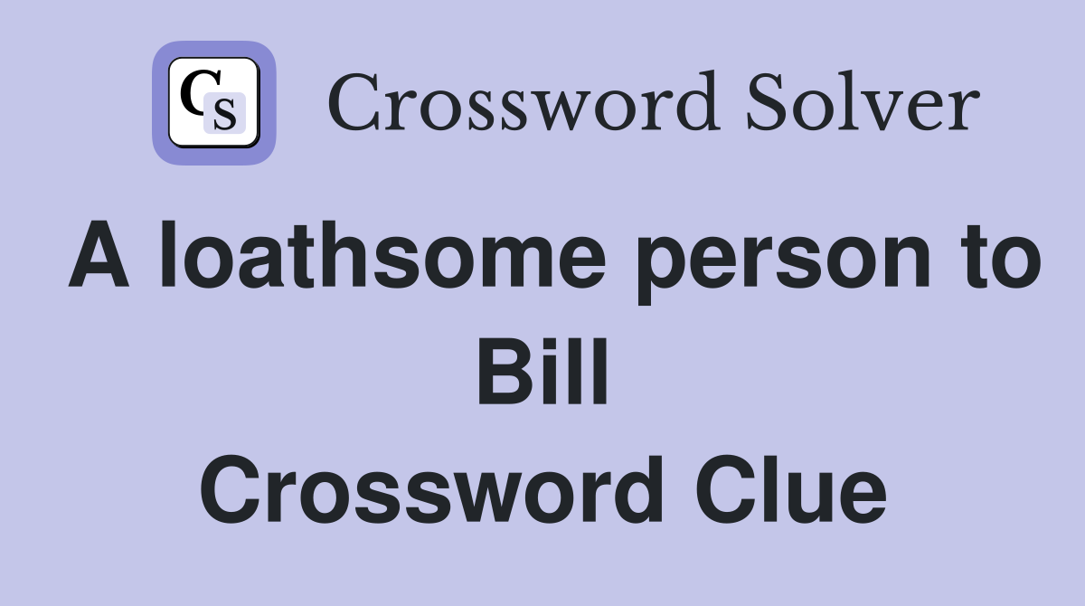 A loathsome person to Bill Crossword Clue