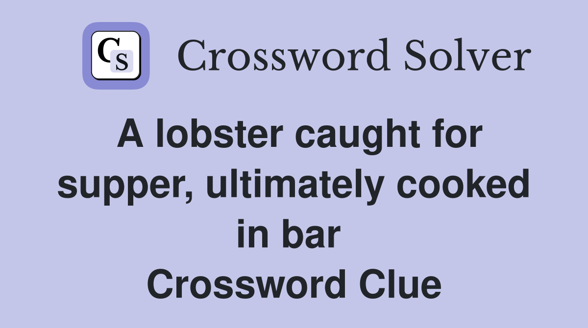 A lobster caught for supper, ultimately cooked in bar  Crossword Clue