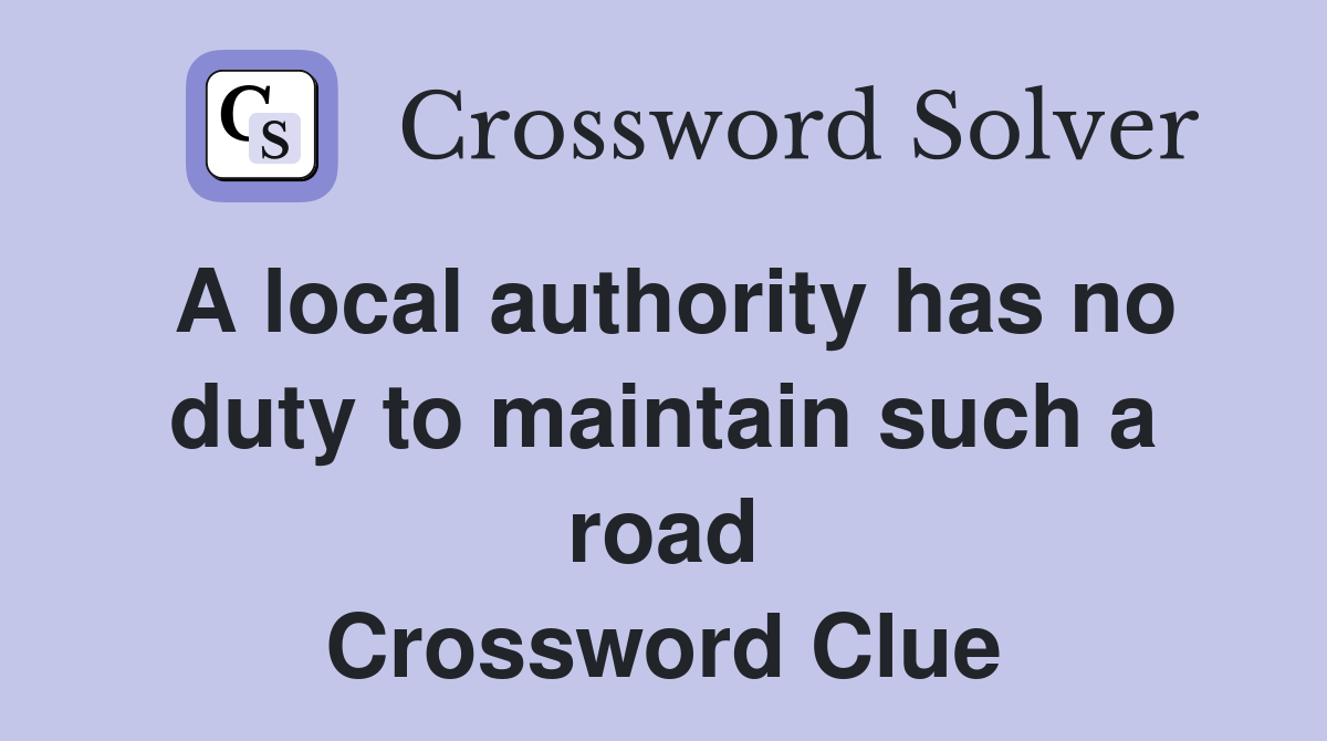 A local authority has no duty to maintain such a road Crossword Clue