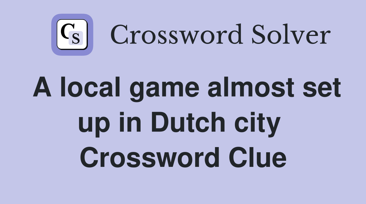 A local game almost set up in Dutch city  Crossword Clue