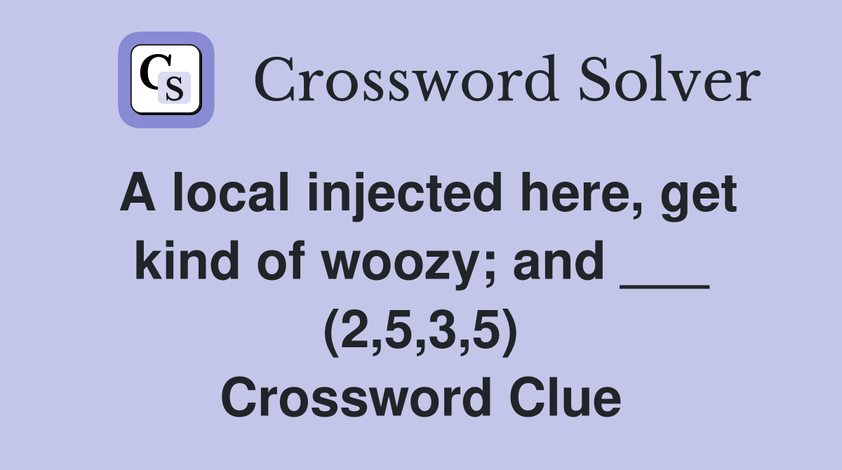 A local injected here, get kind of woozy; and ___ (2,5,3,5) Crossword Clue