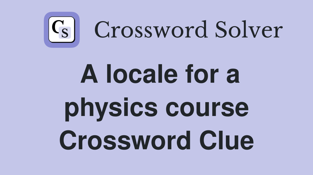 A locale for a physics course Crossword Clue