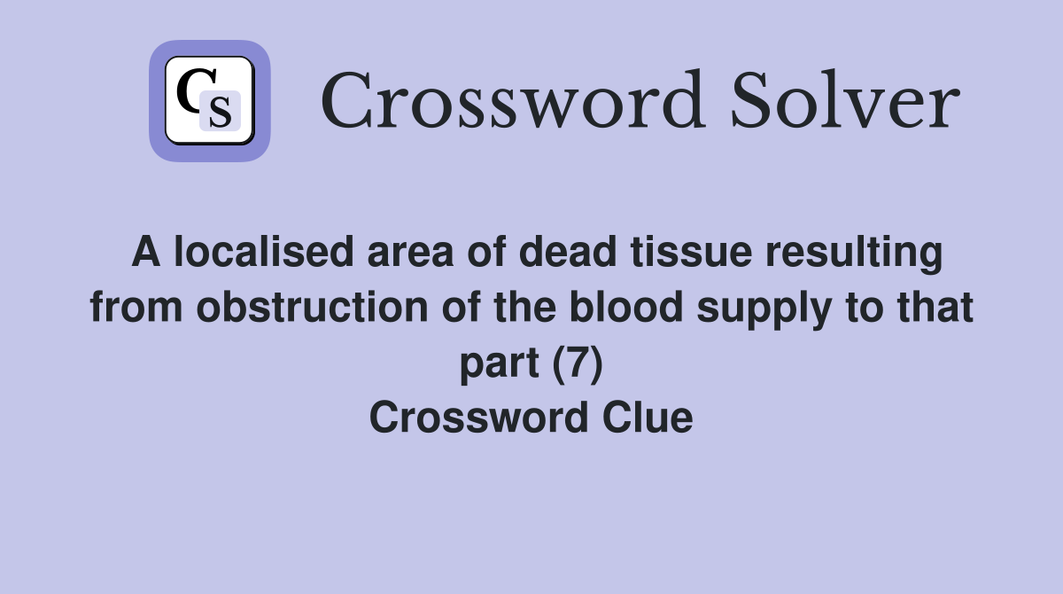 A localised area of dead tissue resulting from obstruction of the blood supply to that part (7) Crossword Clue