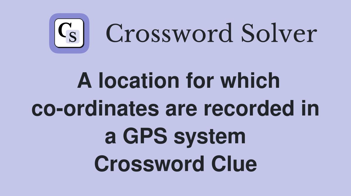 A location for which co-ordinates are recorded in a GPS system Crossword Clue