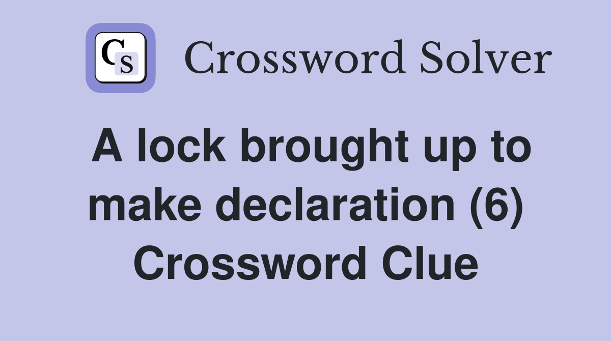 A lock brought up to make declaration (6) Crossword Clue
