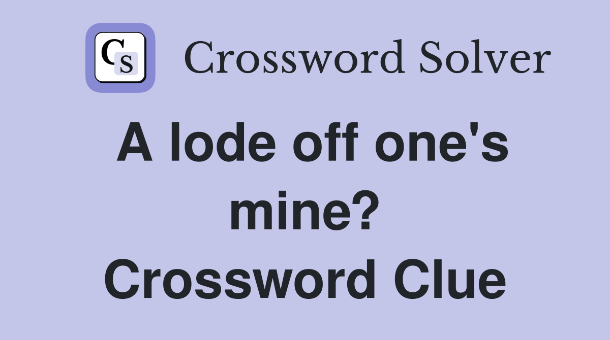 A lode off one's mine? Crossword Clue