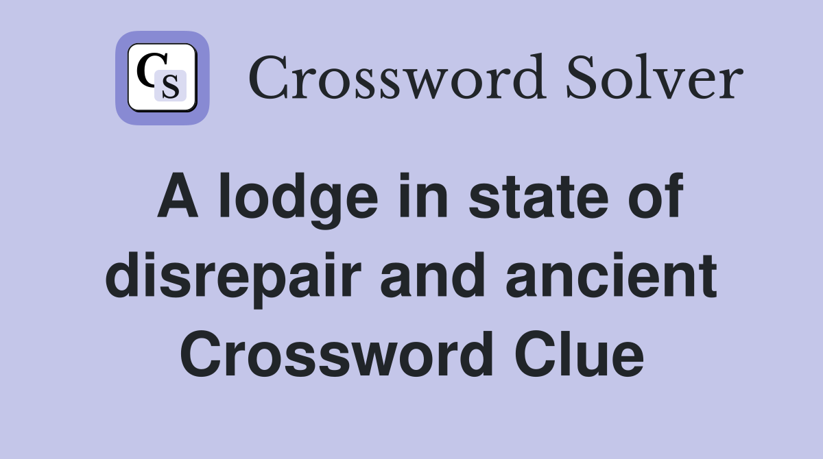 A lodge in state of disrepair and ancient Crossword Clue