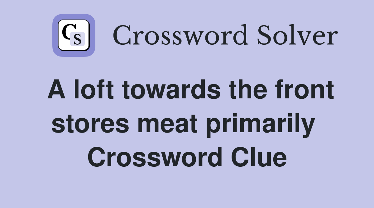 A loft towards the front stores meat primarily  Crossword Clue