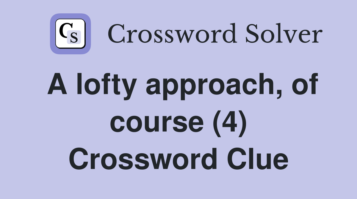 A lofty approach, of course (4) Crossword Clue