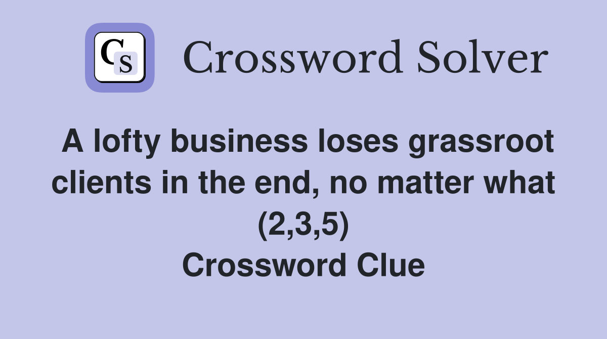 A lofty business loses grassroot clients in the end, no matter what (2,3,5) Crossword Clue