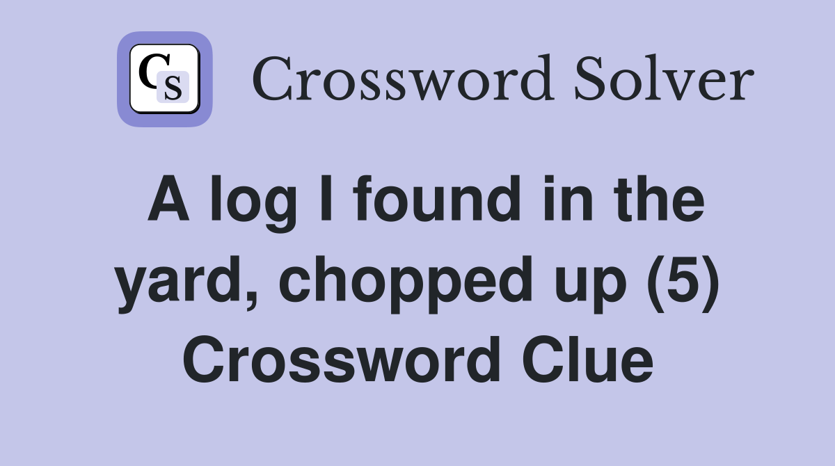 A log I found in the yard, chopped up (5) Crossword Clue