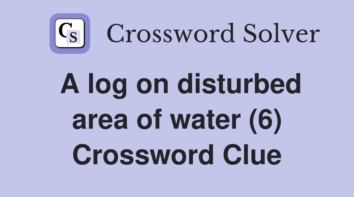 A log on disturbed area of water (6) Crossword Clue