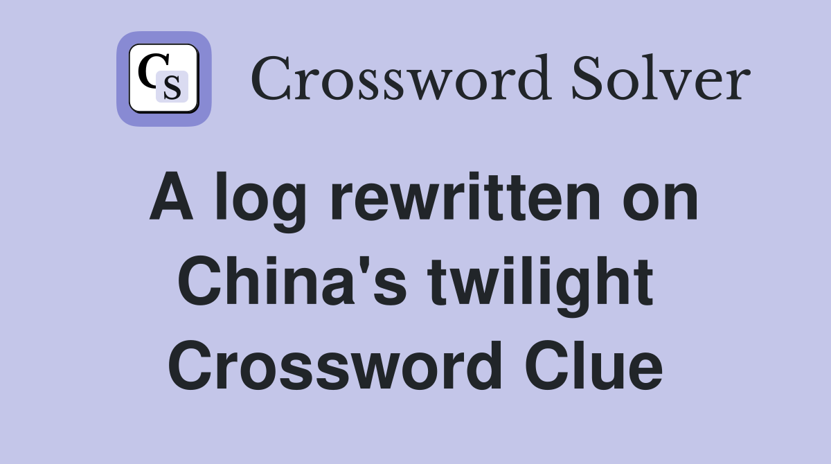 A log rewritten on China's twilight Crossword Clue