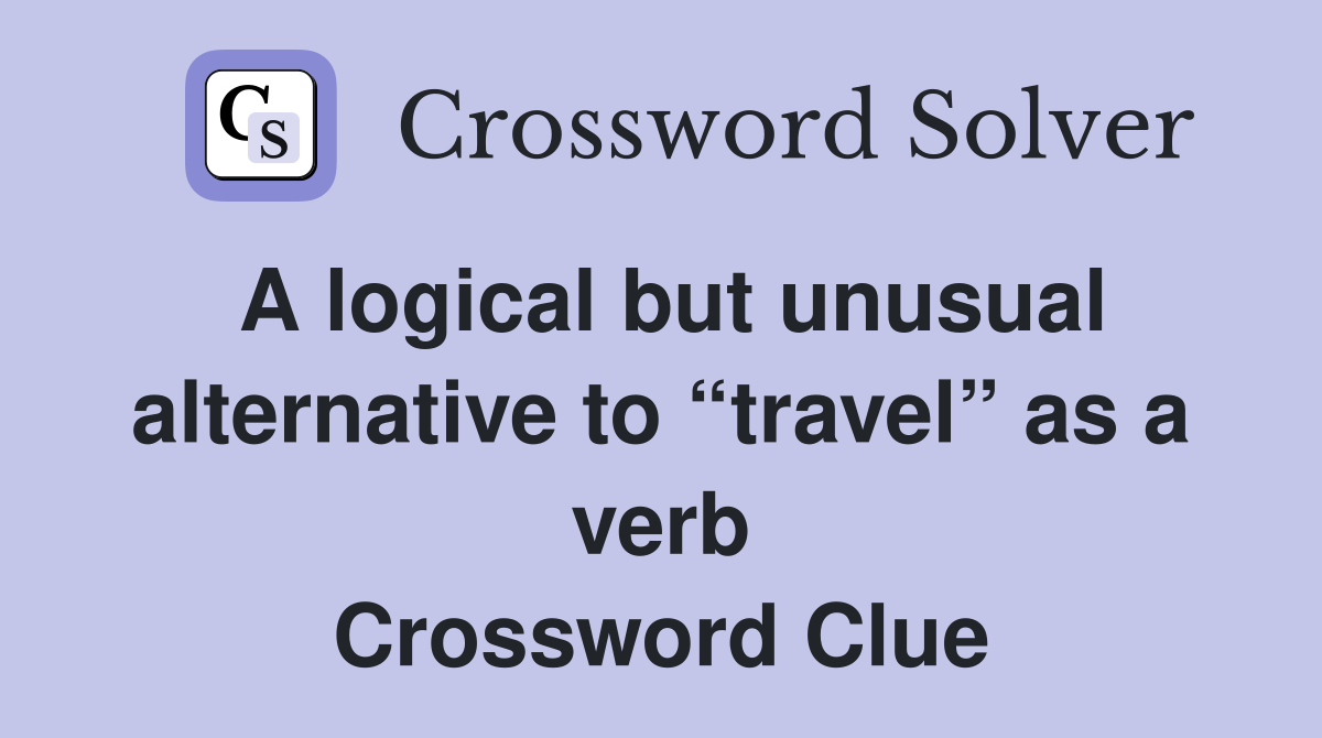 A logical but unusual alternative to “travel” as a verb Crossword Clue