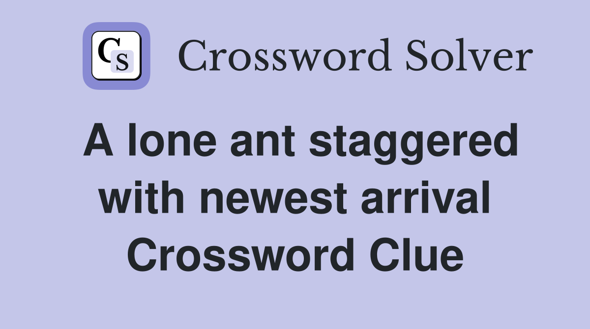 A lone ant staggered with newest arrival Crossword Clue