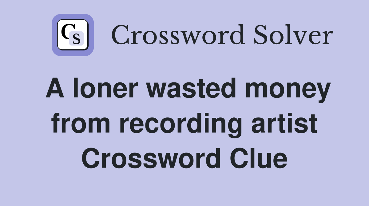 A loner wasted money from recording artist Crossword Clue
