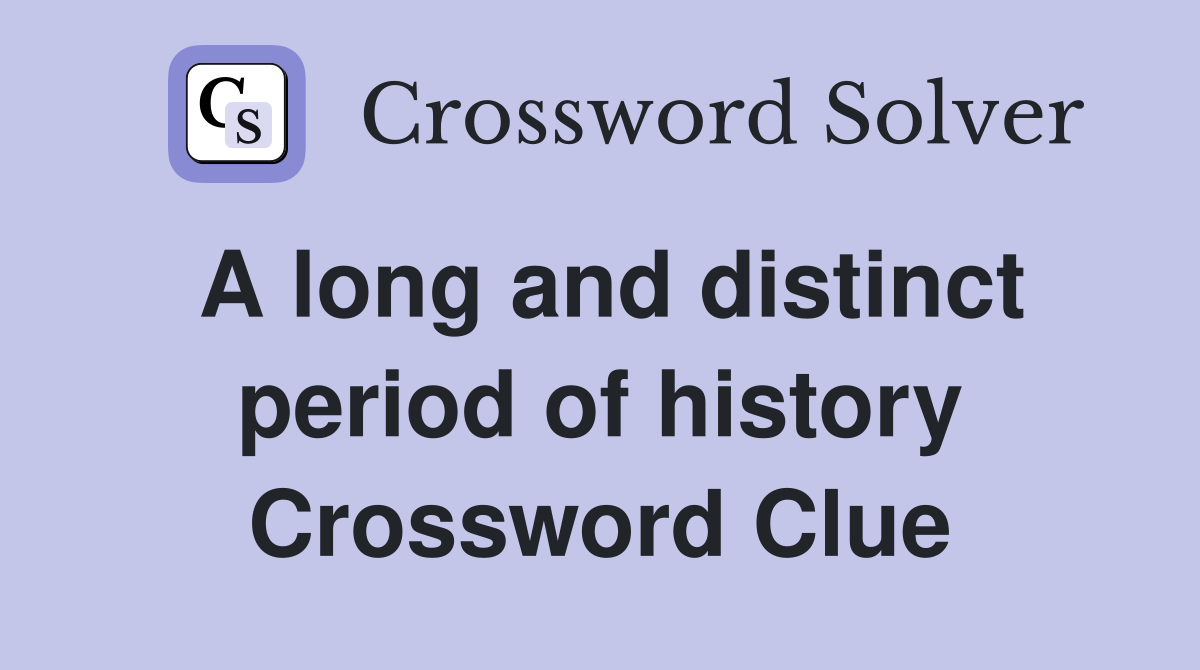 A long and distinct period of history Crossword Clue
