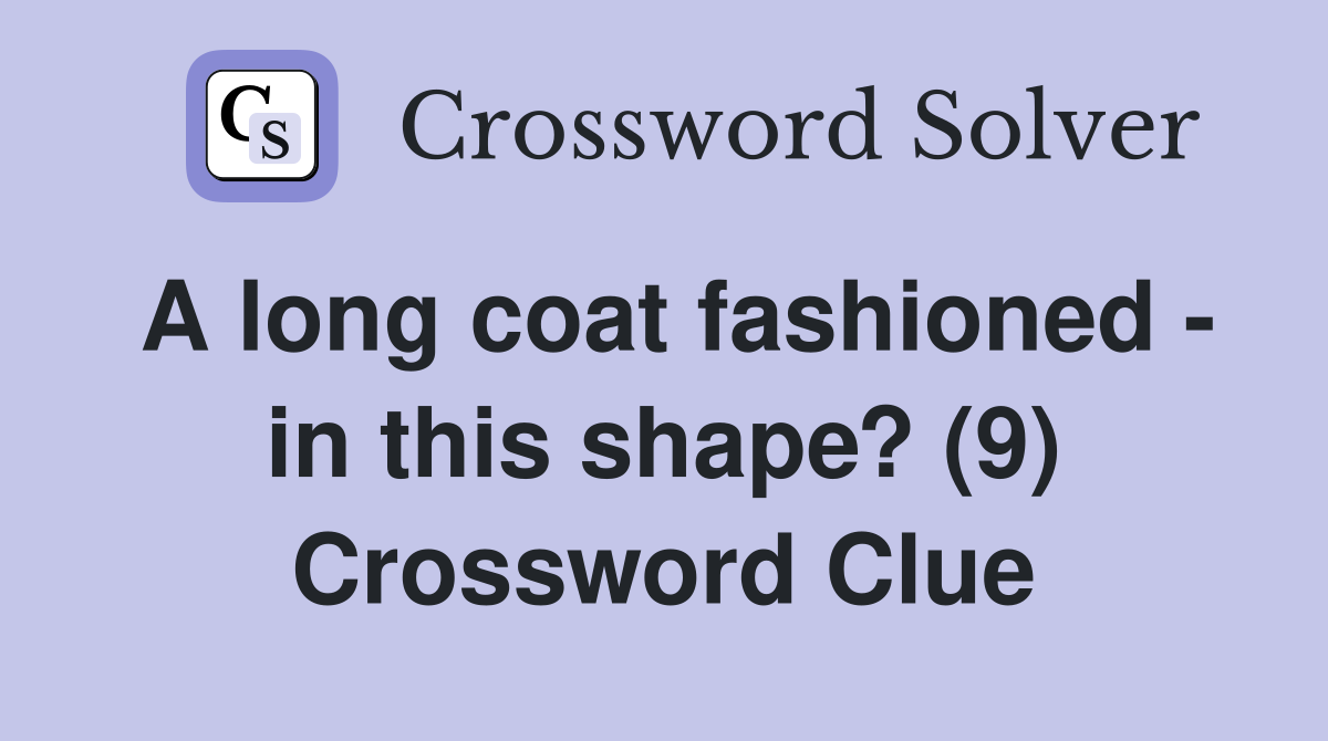 A long coat fashioned - in this shape? (9) Crossword Clue