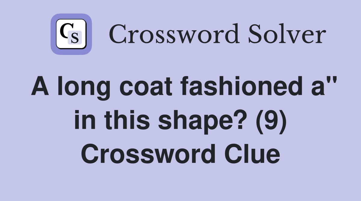 A long coat fashioned a" in this shape? (9) Crossword Clue