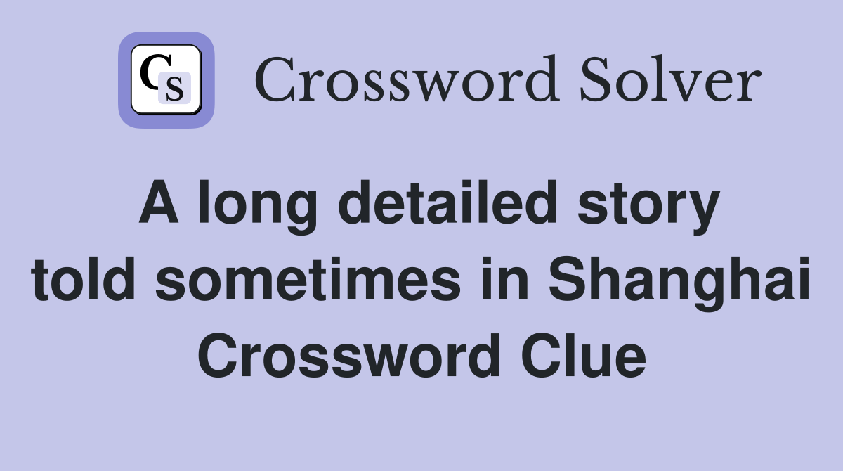 A long detailed story told sometimes in Shanghai Crossword Clue
