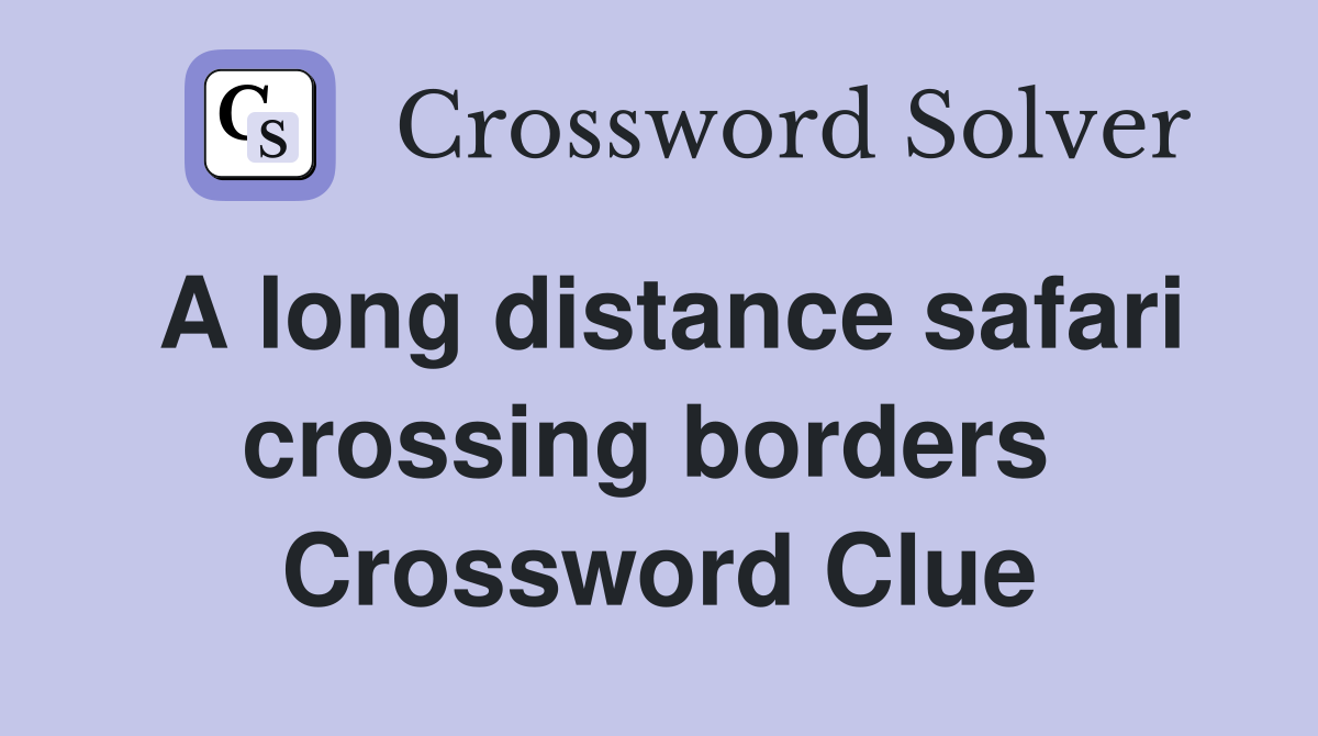 A long distance safari crossing borders  Crossword Clue