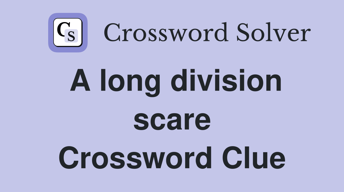 A long division scare Crossword Clue
