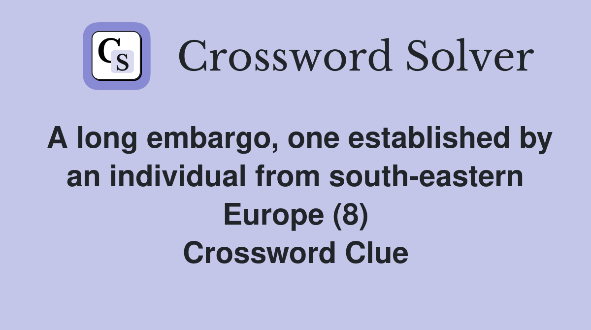 A long embargo, one established by an individual from south-eastern Europe (8) Crossword Clue