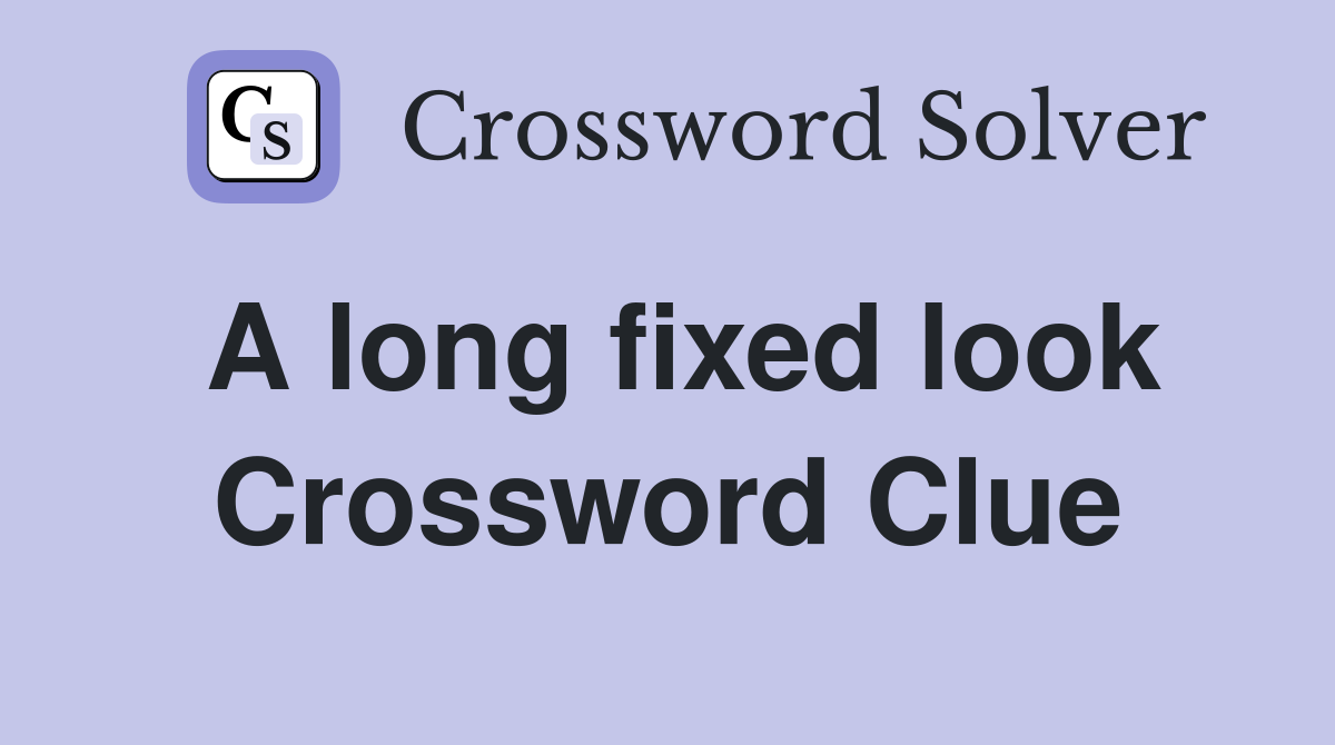 A long fixed look Crossword Clue