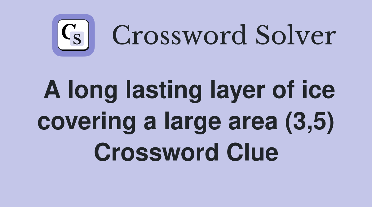 A long lasting layer of ice covering a large area (3,5) Crossword Clue