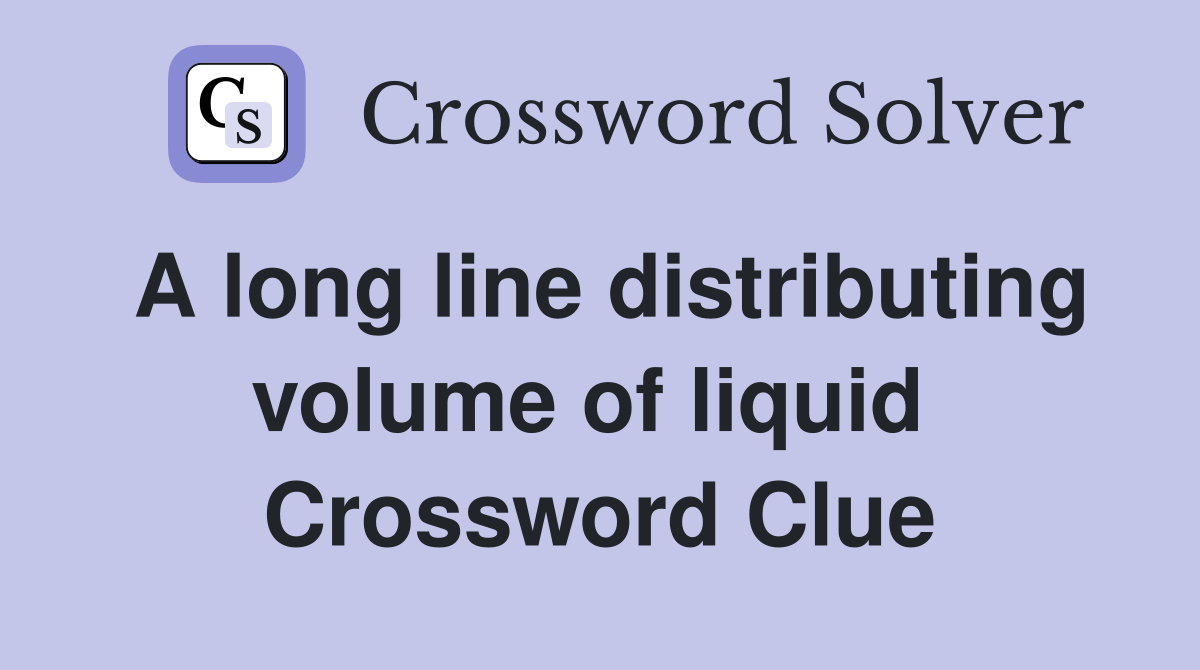 A long line distributing volume of liquid  Crossword Clue