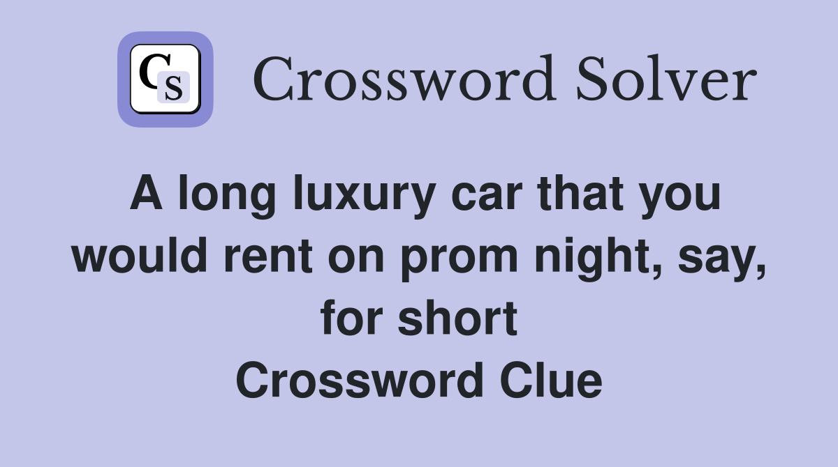 A long luxury car that you would rent on prom night, say, for short Crossword Clue
