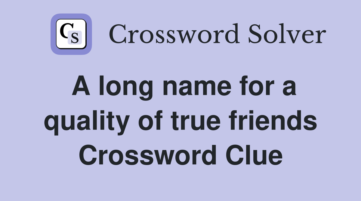 A long name for a quality of true friends Crossword Clue
